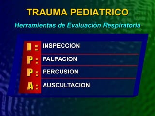 INSPECCION
TRAUMA PEDIATRICO
Herramientas de Evaluación Respiratoria
PALPACION
PERCUSION
AUSCULTACION
 