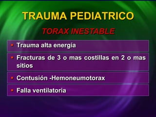  Trauma alta energía
 Fracturas de 3 o mas costillas en 2 o mas
sitios
 Contusión -Hemoneumotorax
 Falla ventilatoria
TRAUMA PEDIATRICO
TORAX INESTABLE
 