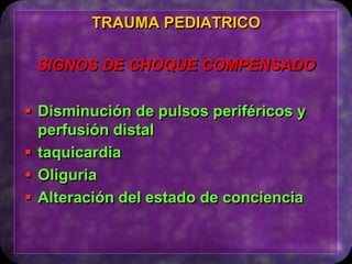  Disminución de pulsos periféricos y
perfusión distal
 taquicardia
 Oliguria
 Alteración del estado de conciencia
TRAUMA PEDIATRICO
SIGNOS DE CHOQUE COMPENSADO
 