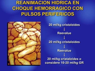 REANIMACION HIDRICA EN
CHOQUE HEMORRAGICO CON
PULSOS PERIFERICOS
20 ml/kg cristaloides
Reevalue
20 ml/kg cristaloides
Reevalue
20 ml/kg cristaloides o
considere 10-20 ml/kg GR
 