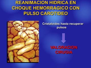 REANIMACION HIDRICA EN
CHOQUE HEMORRAGICO CON
PULSO CAROTIDEO
Cristaloides hasta recuperar
pulsos
VALORACION
CIRUGIA
 