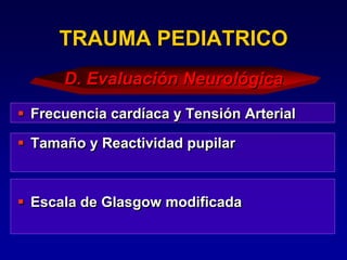  Frecuencia cardíaca y Tensión Arterial
 Tamaño y Reactividad pupilar
 Escala de Glasgow modificada
TRAUMA PEDIATRICO
D. Evaluación Neurológica
 