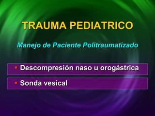  Descompresión naso u orogástrica
 Sonda vesical
TRAUMA PEDIATRICO
Manejo de Paciente Politraumatizado
 