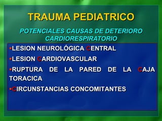 LESION NEUROLÓGICA CENTRAL
LESION CARDIOVASCULAR
RUPTURA DE LA PARED DE LA CAJA
TORACICA
CIRCUNSTANCIAS CONCOMITANTES
TRAUMA PEDIATRICO
POTENCIALES CAUSAS DE DETERIORO
CARDIORESPIRATORIO
 
