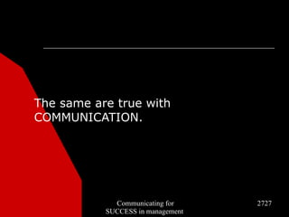 The same are true with
COMMUNICATION.




             Communicating for     2727
           SUCCESS in management
 