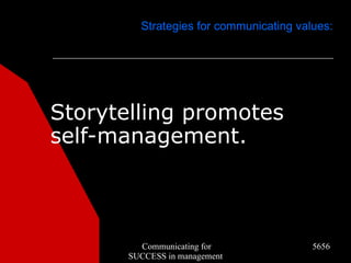 Strategies for communicating values:




Storytelling promotes
self-management.



         Communicating for               5656
       SUCCESS in management
 
