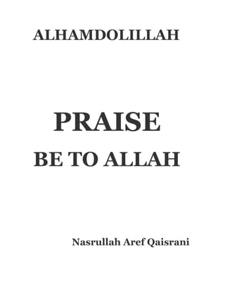 ALHAMDOLILLAH




 PRAISE
BE TO ALLAH


   Nasrullah Aref Qaisrani
 