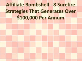 Affiliate Bombshell - 8 Surefire
Strategies That Generates Over
      $100,000 Per Annum
 