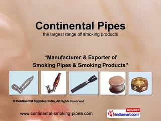 Continental Pipes the largest range of smoking products “ Manufacturer & Exporter of Smoking Pipes & Smoking Products” 