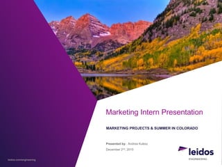 leidos.com/engineering
Marketing Intern Presentation
MARKETING PROJECTS & SUMMER IN COLORADO
Presented by: Andrea Kulesz
December 2nd, 2015
 