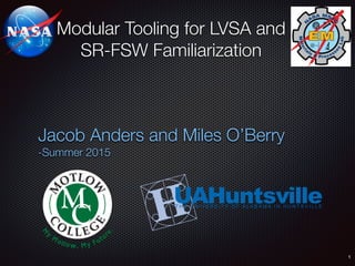 Modular Tooling for LVSA and
SR-FSW Familiarization
Jacob Anders and Miles O’Berry
-Summer 2015
1
 