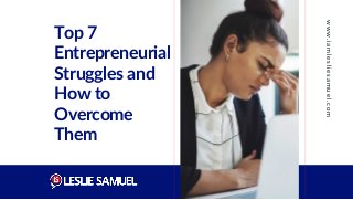 Top 7
Entrepreneurial
Struggles and
How to
Overcome
Them
w
w
w
.
i
a
m
l
e
s
l
i
e
s
a
m
u
e
l
.
c
o
m
 