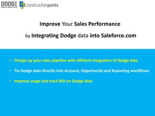 Improve Your Sales Performance
by Integrating Dodge data into Saleforce.com
• Charge up your sales pipeline with efficient integration of Dodge data
• Tie Dodge data directly into Account, Opportunity and Reporting workflows
• Improve usage and track ROI on Dodge data
 
