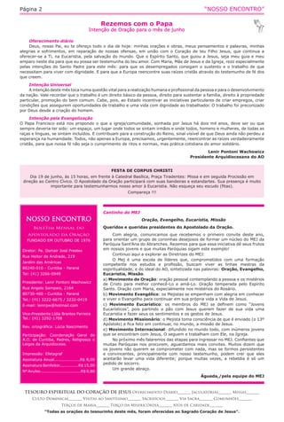 “NOSSO ENCONTRO”Página 2
Cantinho do MEJ
Oração, Evangelho, Eucaristia, Missão
Queridos e queridas presidentes do Apostolado da Oração.
Com alegria, comunicamos que recebemos o primeiro convite deste ano,
para orientar um grupo de coroinhas desejosos de formar um núcleo do MEJ da
Paróquia Sant’Ana do Abranches. Rezemos para que essa iniciativa dê seus frutos
em nossos jovens e que muitas Paróquias sigam este exemplo!
Continuo aqui a explorar as Diretrizes do MEJ:
O Mej é uma escola de líderes que, comprometidos com uma formação
competente nos estudos e profissão, buscam viver as linhas mestras da
espiritualidade, e do ideal do AO, sintetizada nas palavras: Oração, Evangelho,
Eucaristia, Missão.
a) Movimento de Oração: oração pessoal contemplando a pessoa e os mistérios
de Cristo para melhor conhecê-Lo e amá-Lo. Oração temperada pelo Espírito
Santo. Oração com Maria, especialmente nos mistérios do Rosário.
b) Movimento Evangélico: os Mejistas se empenham com alegria em conhecer
e viver o Evangelho para continuar em sua própria vida a Vida de Jesus.
c) Movimento Eucarístico: os membros do MEJ se definem como “Jovens
Eucarísticos”, pois partindo o pão com Jesus querem fazer de sua vida uma
Eucaristia e fazer seus os sentimentos e os gestos de Jesus. 
d) Movimento Missionário: o Mejista toma consciência de que é enviado (o 13º
Apóstolo) e fica feliz em continuar, no mundo, a missão de Jesus.
e) Movimento Internacional: difundido no mundo todo, com inúmeros jovens
que se encontram com Jesus, O seguem e trabalham com Ele, na Igreja.
No próximo mês falaremos das etapas para ingressar no MEJ. Confiantes que
muitas Paróquias nos procurem, aguardamos mais convites. Muitos dizem que
os jovens não querem se comprometer com nada, mas se formos persistentes
e convincentes, principalmente com nosso testemunho, podem crer que eles
aceitarão levar uma vida diferente; porque muitas vezes, a rebeldia é só um
pedido de socorro.
Um grande abraço.
Águeda,/pela equipe do MEJ
NOSSO ENCONTRO
Boletim Mensal do
Apostolado da Oração
FUNDADO EM OUTUBRO DE 1976
Diretor: Pe. Osmair José Prestes
Rua Heitor de Andrade, 219
Jardim das Américas
80240-010 - Curitiba - Paraná
Tel: (41) 3266-0949
Presidente: Lenir Pontoni Wachowicz
Rua Angelo Sampaio, 2164
80730-460 - Curitiba - Paraná
Tel.: (41) 3222-6675 / 3232-0419
E-mail: lenirpw@hotmail.com
Vice-Presidente:Lídia Brantes Ferreira
Tel.: (41) 3292-1708
Rev. ortográfica: Lúcia Nascimento
Participação: Coordenação Geral do
A.O. de Curitiba, Padres, Religiosos e
Leigos da Arquidiocese.
Impressão: Efetagraf
Assinatura Anual...................R$ 8,00
Assinatura Benfeitor..............R$ 15,00
Nº Avulso..............................R$ 0,80
Rezemos com o Papa
Intenção de Oração para o mês de junho
TESOURO ESPIRITUAL DO CORAÇÃO DE JESUS Oferecimento Diário_______ Jaculatórias_______ Missas_______
Culto Dominical_______ Visitas ao Santíssimo_______ Sacrifícios_______ Via Sacra_______ Comunhões_______
Terços de Maria_______ Terço da Misericórdia_______ Atos de Caridade_______
“Todas as orações do tesourinho deste mês, foram oferecidas ao Sagrado Coração de Jesus”.
Oferecimento diário
Deus, nosso Pai, eu te ofereço todo o dia de hoje: minhas orações e obras, meus pensamentos e palavras, minhas
alegrias e sofrimentos, em reparação de nossas ofensas, em união com o Coração de teu Filho Jesus, que continua a
oferecer-se a Ti, na Eucaristia, pela salvação do mundo. Que o Espírito Santo, que guiou a Jesus, seja meu guia e meu
amparo neste dia para que eu possa ser testemunha do teu amor. Com Maria, Mãe de Jesus e da Igreja, rezo especialmente
pelas intenções do Santo Padre para este mês: para que os desempregados consigam o sustento e o trabalho de que
necessitam para viver com dignidade. E para que a Europa reencontre suas raízes cristãs através do testemunho de fé dos
que creem. 
Intenção Universal
A intenção deste mês toca numa questão vital para a realização humana e profissional da pessoa e para o desenvolvimento
da nação. Vale recordar que o trabalho é um direito básico da pessoa, direito para sustentar a família, direito à propriedade
particular, promoção do bem comum. Cabe, pois, ao Estado incentivar as iniciativas particulares de criar empregos, criar
condições que assegurem oportunidades de trabalho e uma vida com dignidade ao trabalhador. O trabalho foi preconizado
por Deus desde a criação do homem.
Intenção pela Evangelização
O Papa Francisco está nos propondo o que a igreja/comunidade, sonhada por Jesus há dois mil anos, deve ser ou que
sempre deveria ter sido: um espaço, um lugar onde todos se sintam irmãos e onde todos, homens e mulheres, de todas as
raças e línguas, se sintam incluídos. E contribuam para a construção do Reino, sinal visível de que Deus ainda não perdeu a
esperança na humanidade. Todos, não apenas a Europa, precisamos, urgentemente, reencontrar as raízes verdadeiramente
cristãs, para que nossa fé não seja o cumprimento de ritos e normas, mas prática cotidiana do amor solidário.
Lenir Pontoni Wachowicz
Presidente Arquidiocesana do AO
FESTA DE CORPUS CHRISTI
Dia 19 de junho, às 15 horas, em frente à Catedral Basílica, Praça Tiradentes: Missa e em seguida Procissão em
direção ao Centro Cívico. O Apostolado da Oração participará com suas bandeiras e estandartes. Sua presença é muito
importante para testemunharmos nosso amor à Eucaristia. Não esqueça seu escudo (fitas).
Compareça !!!
 