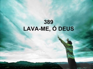 389
LAVA-ME, Ó DEUS
 