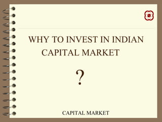 CAPITAL MARKET
WHY TO INVEST IN INDIAN
CAPITAL MARKET
?
 