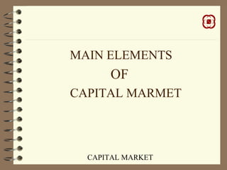 CAPITAL MARKET
MAIN ELEMENTS
OF
CAPITAL MARMET
 