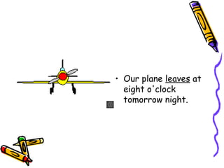 • Our plane leaves at
eight o'clock
tomorrow night.
 