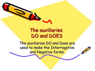 The auxiliariesThe auxiliaries
DO and DOESDO and DOES
The auxiliaries DO and Does areThe auxiliaries DO and Does are
used to make the Interrogativeused to make the Interrogative
and Negative forms.and Negative forms.
 