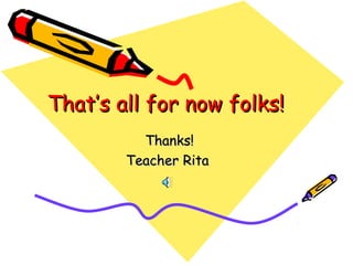 That’s all for now folks!That’s all for now folks!
Thanks!Thanks!
Teacher RitaTeacher Rita
 