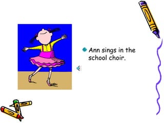 Ann sings in the
school choir.
 