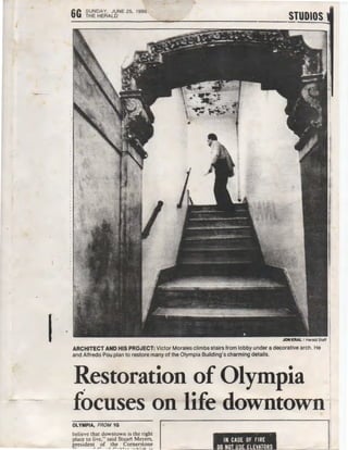 I
6G SUNDAY, JUNE 25, 1995
THE HERALD
_,
JON KRAL I Herald Staff I
ARCHITECT AND HIS PROJECT: Victor Morales climbs stairs from lobby under a decorative arch. He
and Alfredo Pou plan to restore many of the Olympia Building's charming details.
~estoration of Olympia
-focuses on -life downtown 1-
1
'1
believe that downtown is the right In~,, •.....
~~~~Tdt~n~v~~;-~.~~e_s:~~~~~~J~~s~ ~------_.._..._11_...M....l_fl_~.....l_1
J...l...l...h_!fl_L.._._·----=------'-~
OLYMPIA, FROM 1G
 