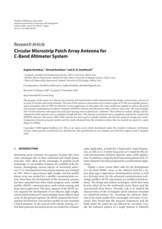 Hindawi Publishing Corporation
International Journal of Antennas and Propagation
Volume 2008, Article ID 389418, 7 pages
doi:10.1155/2008/389418
Research Article
Circular Microstrip Patch Array Antenna for
C-Band Altimeter System
Asghar Keshtkar,1 Ahmad Keshtkar,2 and A. R. Dastkhosh3
1 Computer and Electrical Engineering Faculty, Tabriz University, Tabriz, Iran
2 Medical Physics Department, Medical Faculty, Tabriz University of Medical Sciences, Tabriz, Iran
3 Electrical Engineering Department, Sahand University of Technology, Tabriz, Iran
Correspondence should be addressed to Asghar Keshtkar, akeshtkar@gmail.com
Received 27 February 2007; Accepted 27 November 2007
Recommended by Levent Sevgi
The purpose of this paper is to discuss the practical and experimental results obtained from the design, construction, and test of
an array of circular microstrip elements. The aim of this antenna construction was to obtain a gain of 12 dB, an acceptable pattern,
and a reasonable value of SWR for altimeter system application. In this paper, the cavity model was applied to analyze the patch
and a proper combination of ordinary formulas; HPHFSS software and Microwave Oﬃce software were used. The array includes
four circular elements with equal sizes and equal spacing and was planed on a substrate. The method of analysis, design, and de-
velopment of this antenna array is explained completely here. The antenna is simulated and is completely analyzed by commercial
HPHFSS software. Microwave Oﬃce 2006 software has been used to initially simulate and ﬁnd the optimum design and results.
Comparison between practical results and the results obtained from the simulation shows that we reached our goals by a great
degree of validity.
Copyright © 2008 Asghar Keshtkar et al. This is an open access article distributed under the Creative Commons Attribution
License, which permits unrestricted use, distribution, and reproduction in any medium, provided the original work is properly
cited.
1. INTRODUCTION
Microstrip patch antennas are popular, because they have
some advantages due to their conformal and simple planar
structure. They allow all the advantages of printed-circuit
technology. A vast number of papers are available in the lit-
erature, investigating various aspects of microstrip anten-
nas [1–5]. Development of microstrip antennas was initiated
in 1981, where a space-borne, light-weight, and low-proﬁle
planar array was needed for a satellite communication sys-
tem. Since then, the development of the microstrip antenna
has been expanded into three major program areas: mobile
satellite (MSAT) communication, earth remote sensing, and
deep-space exploration. The space segment of the MSAT sys-
tem required the development of an eﬃcient, light-weight,
and circularly polarized L-band multiple-beam reﬂector feed
array. In the ground segment, the MSAT required the devel-
opment of several low-cost and low-proﬁle car-top-mounted
L-band antennas. In the area of earth remote sensing, sev-
eral dual-polarized microstrip arrays are needed for a bistatic
radar application, at both the L-band and C-band frequen-
cies, as well as a 1.5-meter-long array at C-band for the air-
craft interferometer synthetic aperture radar (SAR) applica-
tion. In addition, a large Ku-band microstrip planar array (3-
meter diameter) has been proposed for a scatterometer appli-
cation.
Finally, a more recent eﬀort calls for the development
of a Ka-band MMIC array, as the reﬂector feed for a fu-
ture deep-space exploration communication system, as well
as a Ka-band array for the advanced communication tech-
nology satellite (ACTS) experiment, as a mobile terminal an-
tenna. The design and analysis techniques which have been
heavily relied on are the multimode cavity theory and the
conventional array theory. Recently, Luk et al. studied the
characteristics of the rectangular patch antennas mounted
on cylindrical surfaces [6]. Assuming the substrate thick-
ness to be much smaller than wavelength and radius of cur-
vature, they found that the resonant frequencies and the
ﬁelds under the patch are not aﬀected by curvature. Usu-
ally the radiation pattern of a single element is relatively
 