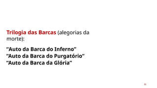 Trilogia das Barcas (alegorias da
morte):
“Auto da Barca do Inferno”
“Auto da Barca do Purgatório”
“Auto da Barca da Glória”
15
 