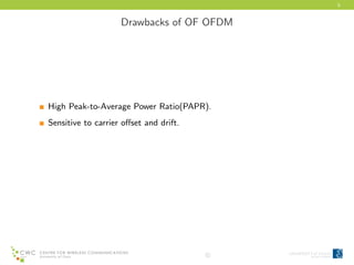 5
Drawbacks of OF OFDM
High Peak-to-Average Power Ratio(PAPR).
Sensitive to carrier oﬀset and drift.
c
 