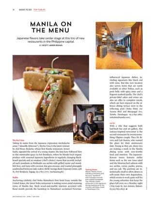 18
DestinAsian.com – april / may 2015
GOOD TO GO TOP TABLES
Tasting Notes
Above: Mecha Uma’s
chef Bruce Ricketts and
his tuna “sandwich”
with foie gras mousse
and roasted pineapple.
Top: Manila’s Nobu
restaurant is the signature
dining experience at the
months-old Nobu Hotel
in Parañaque City.
Manila on
the Menu
Japanese flavors take center stage at this trio of new
restaurants in the Philippine capital.
By Scott James Roxas
Mecha Uma
Taking its name from the Japanese expression mechakucha
umai (“absurdly delicious”), Mecha Uma is the latest venture
by chef Bruce Ricketts, whose first Manila restaurant, Sensei
Sushi, signaled the arrival of a young master. His fans have followed him
to this minimalist space in Fort Bonifacio, where he blends local organic
produce with seasonal Japanese ingredients in regularly changing black-
board specials and an omakase (chef’s choice) menu that recently includ-
ed such standouts as Hokkaido sea urchin with grilled oyster and monk-
fish liver, and tuna with coconut, foie gras mousse, and roasted pineapple
sandwiched between tuile wafers (RCBC Savings Bank Corporate Center, 25th
St., Fort Bonifacio, Taguig; 63-2/801-2770; mechauma.ph).
Nobu
Anchoring celebrity chef Nobu Matsuhisa’s first hotel foray outside the
United States, the latest Nobu restaurant is making waves amid stunning
views of Manila Bay. Sleek wood-and-marble interiors accented with
floral motifs provide the backdrop to Matsuhisa’s acclaimed Peruvian-
influenced Japanese dishes, in-
cluding signatures like black cod
with miso. But this new location
also serves items that are rarely
available at other Nobus, such as
pork belly with spicy miso and a
fragrant seafood paella. The chef’s
private-label sakes and wines are
also on offer to complete meals,
which are best enjoyed on the al-
fresco dining terrace next to the
reflecting pool (Nobu Hotel, cnr.
Aseana Blvd. and Macapagal Ave.,
Tambo, Parañaque; 63-2/691-2882;
nobuhotelmanila.com).
12/10
With a vibe that suggests both
laid-back bar and art gallery, this
izakaya-inspired newcomer is the
second restaurant by twentysome-
thing Filipino couple Thea De Ri-
vera and Gab Bustos, who named
the place for their anniversary
date. Young as they are, these two
are making a mark in the Manila
dining scene with rave-worthy
food and interiors. The Japanese-
Korean menu features stellar
items such as the raw tuna salad
and the blowtorched salmon with
sea urchin, caviar, panko, ponzu,
and sea salt. The portions are in-
tentionally small to allow diners to
self-curate their own degustation,
which seems to work quite well for
the young urbanites that keep the
place full even on a Monday night
(7635 Guijo St., San Antonio, Makati;
63-915/663-2823).
COURTESYOFmechauma;courtesyofnobu
 