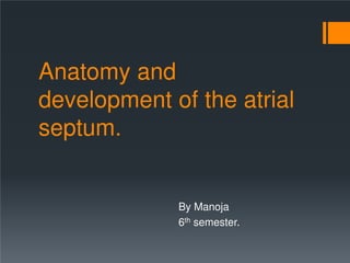 Anatomy and
development of the atrial
septum.
By Manoja
6th semester.
 