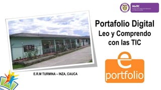 Portafolio Digital
Leo y Comprendo
con las TIC
E.R.M TURMINA – INZA, CAUCA
 