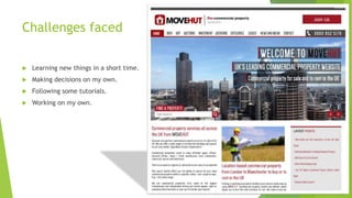 Challenges faced
 Learning new things in a short time.
 Making decisions on my own.
 Following some tutorials.
 Working on my own.
 