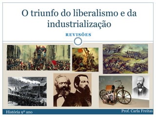 REVISÕES
O triunfo do liberalismo e da
industrialização
História 9º ano Prof. Carla Freitas
 