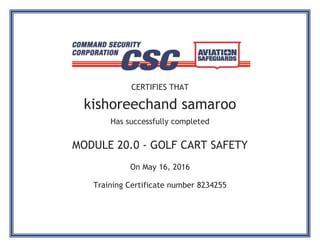 CERTIFIES THAT
kishoreechand samaroo
Has successfully completed
MODULE 20.0 - GOLF CART SAFETY
On May 16, 2016
Training Certificate number 8234255
 