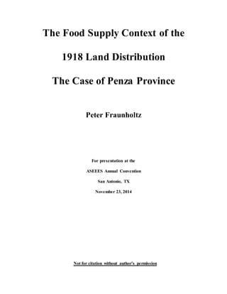 The Food Supply Context of the
1918 Land Distribution
The Case of Penza Province
Peter Fraunholtz
For presentation at the
ASEEES Annual Convention
San Antonio, TX
November 23, 2014
Not for citation without author’s permission
 