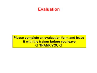 Please complete an evaluation form and leave
it with the trainer before you leave
 THANK YOU 
Evaluation
 