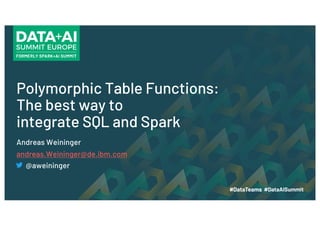 Polymorphic Table Functions:
The best way to
integrate SQL and Spark
Andreas Weininger
andreas.Weininger@de.ibm.com
@aweininger
 