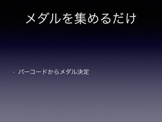 メダルを集めるだけ 
• バーコードからメダル決定 
 