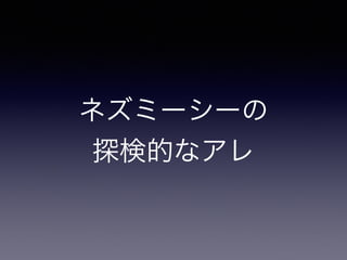 ネズミーシーの 
探検的なアレ 
 