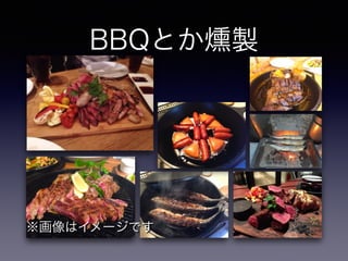 BBQとか燻製 
※画像はイメージです 
 