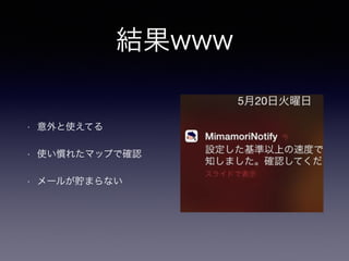 結果www 
• 意外と使えてる 
• 使い慣れたマップで確認 
• メールが貯まらない 
 