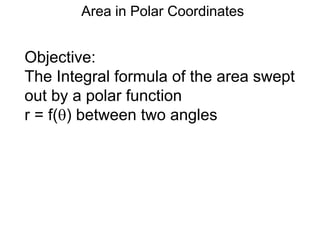 Objective:
The Integral formula of the area swept
out by a polar function
r = f() between two angles
Area in Polar Coordinates
 