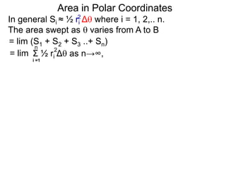 Area in Polar Coordinates
In general Si ≈ ½ ri Δ where i = 1, 2,.. n.
The area swept as  varies from A to B
2
= lim (S1 + S2 + S3 ..+ Sn)
Σ ½ ri Δ as n→∞,
i =1
2n
= lim
 