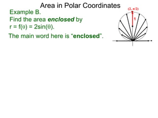 Example B.
Find the area enclosed by
r = f() = 2sin().
1
Area in Polar Coordinates
The main word here is “enclosed”.
(2, π/2)
 