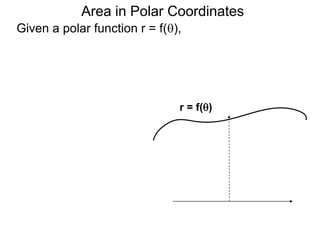 Area in Polar Coordinates
Given a polar function r = f(),
r = f()
 
