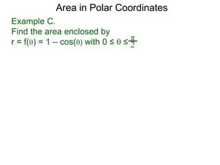 Example C.
Find the area enclosed by
r = f() = 1 – cos() with 0 ≤  ≤
π
2
Area in Polar Coordinates
 