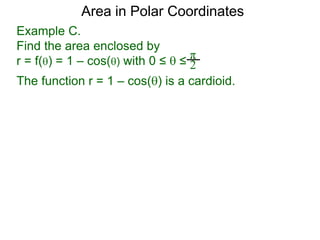 Example C.
Find the area enclosed by
r = f() = 1 – cos() with 0 ≤  ≤
π
2
Area in Polar Coordinates
The function r = 1 – cos() is a cardioid.
 
