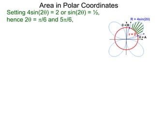 Setting 4sin(2) = 2 or sin(2) = ½,
hence 2 = /6 and 5/6,
Area in Polar Coordinates
R = 4sin(2)
r = 2
 = A
 = B
 