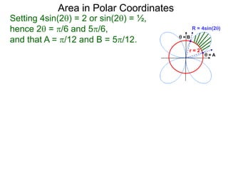 Setting 4sin(2) = 2 or sin(2) = ½,
hence 2 = /6 and 5/6,
and that A = /12 and B = 5/12.
Area in Polar Coordinates
R = 4sin(2)
r = 2
 = A
 = B
 